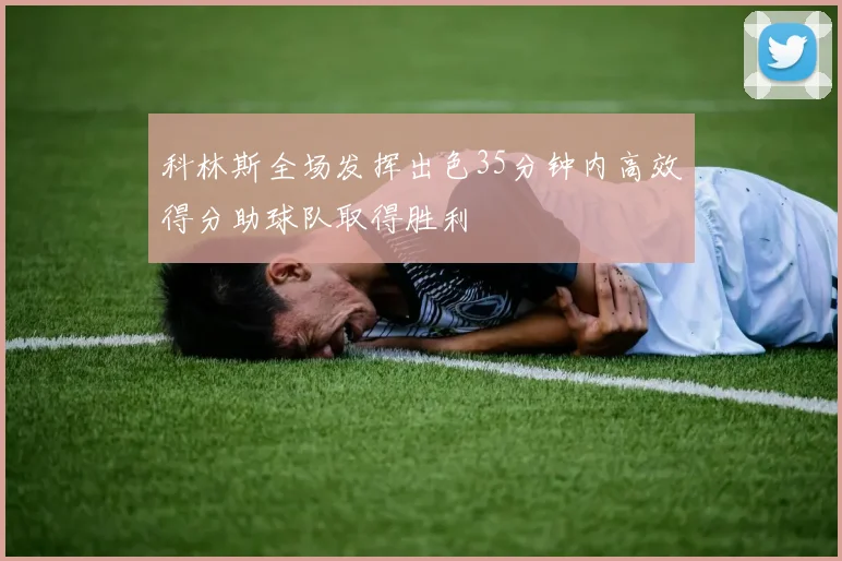 科林斯全场发挥出色35分钟内高效得分助球队取得胜利