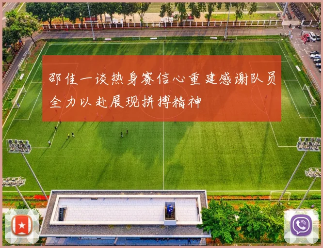 邵佳一谈热身赛信心重建感谢队员全力以赴展现拼搏精神