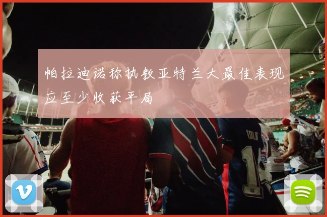 帕拉迪诺称执教亚特兰大最佳表现应至少收获平局