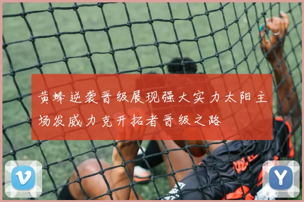 黄蜂逆袭晋级展现强大实力太阳主场发威力克开拓者晋级之路