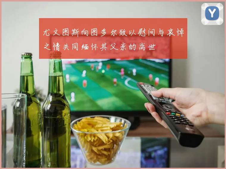 尤文图斯向图多尔致以慰问与哀悼之情共同缅怀其父亲的离世