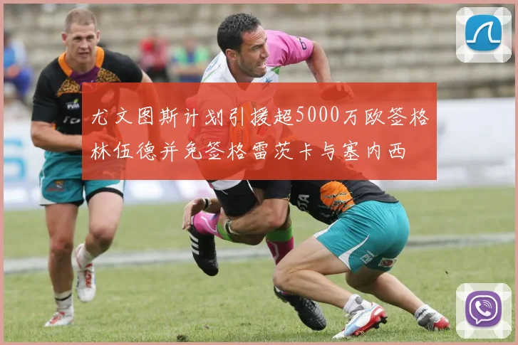 尤文图斯计划引援超5000万欧签格林伍德并免签格雷茨卡与塞内西