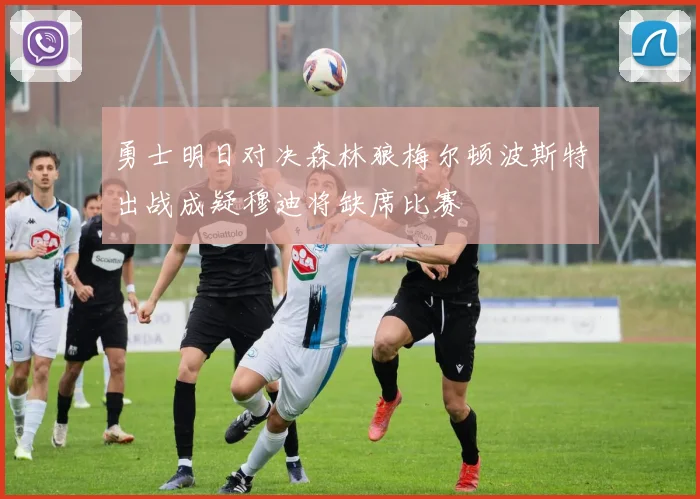 勇士明日对决森林狼梅尔顿波斯特出战成疑穆迪将缺席比赛